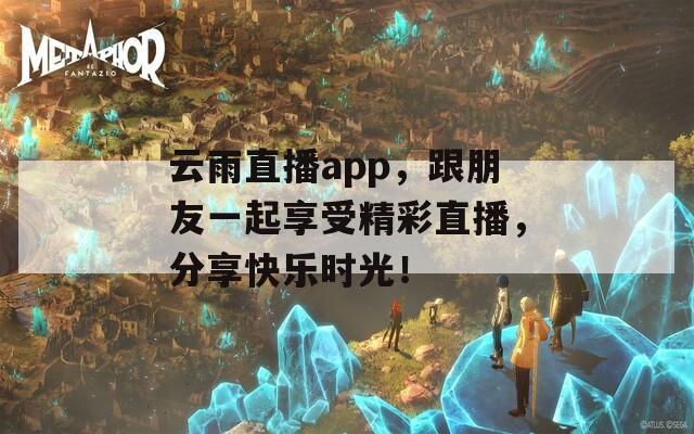 云雨直播app，跟朋友一起享受精彩直播，分享快乐时光！