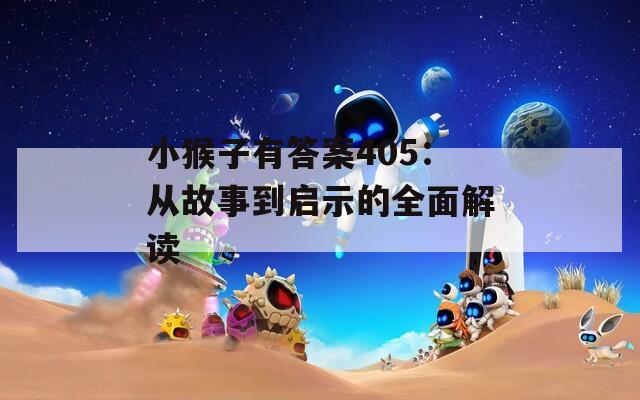 小猴子有答案405：从故事到启示的全面解读