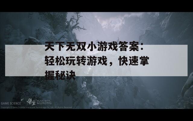 天下无双小游戏答案：轻松玩转游戏，快速掌握秘诀