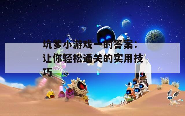 坑爹小游戏一的答案：让你轻松通关的实用技巧