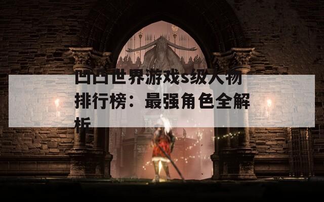 凹凸世界游戏s级人物排行榜：最强角色全解析