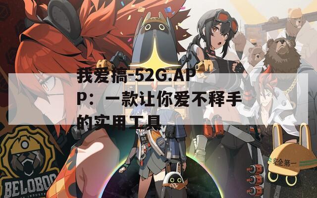 我爱搞-52G.APP：一款让你爱不释手的实用工具