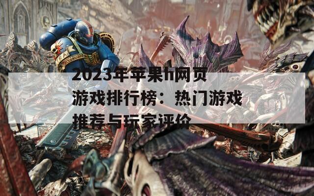 2023年苹果h网页游戏排行榜：热门游戏推荐与玩家评价