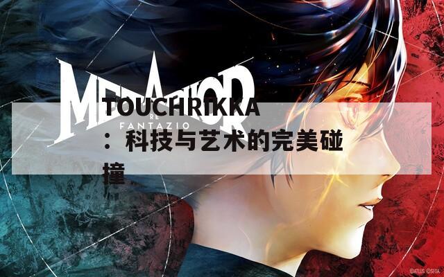 TOUCHRIKKA：科技与艺术的完美碰撞