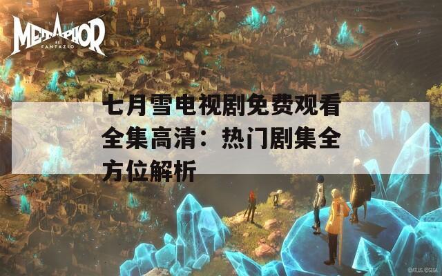 七月雪电视剧免费观看全集高清：热门剧集全方位解析