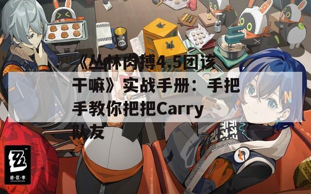 《丛林肉搏4.5团该干嘛》实战手册：手把手教你把把Carry队友