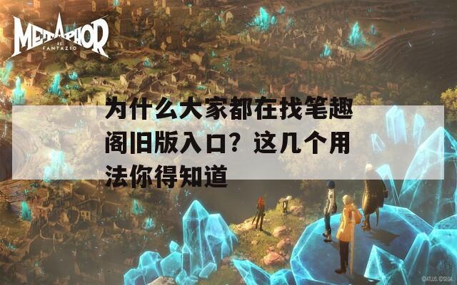 为什么大家都在找笔趣阁旧版入口？这几个用法你得知道