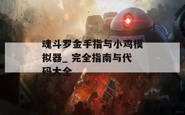 魂斗罗金手指与小鸡模拟器_ 完全指南与代码大全