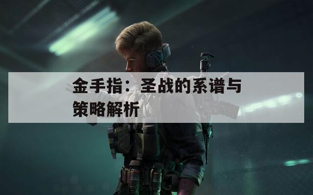 金手指：圣战的系谱与策略解析