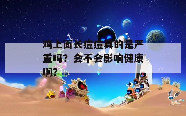 鸡上面长痘痘真的是严重吗？会不会影响健康啊？