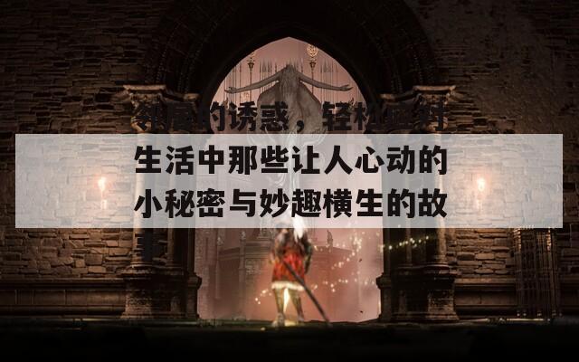 邻居的诱惑，轻松应对生活中那些让人心动的小秘密与妙趣横生的故事