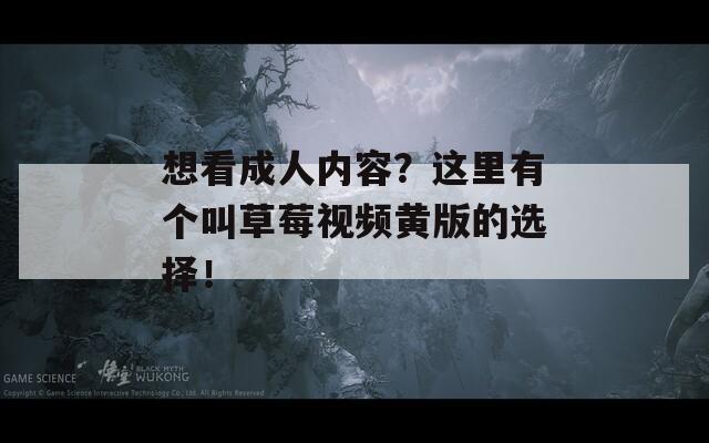 想看成人内容？这里有个叫草莓视频黄版的选择！