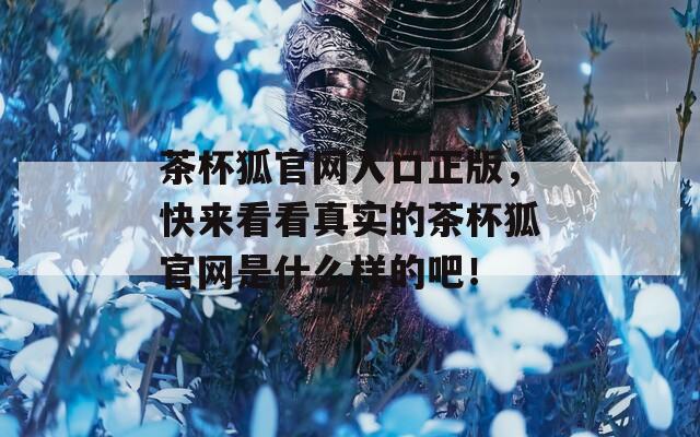 茶杯狐官网入口正版，快来看看真实的茶杯狐官网是什么样的吧！
