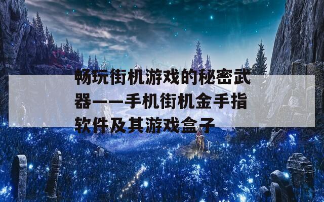 畅玩街机游戏的秘密武器——手机街机金手指软件及其游戏盒子