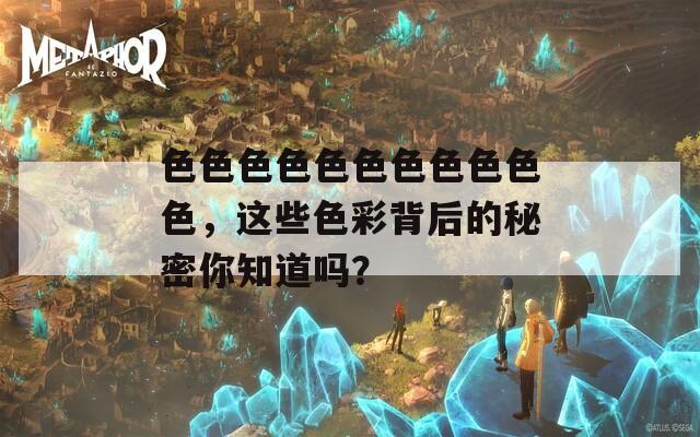 色色色色色色色色色色色，这些色彩背后的秘密你知道吗？