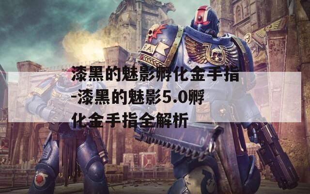漆黑的魅影孵化金手指-漆黑的魅影5.0孵化金手指全解析