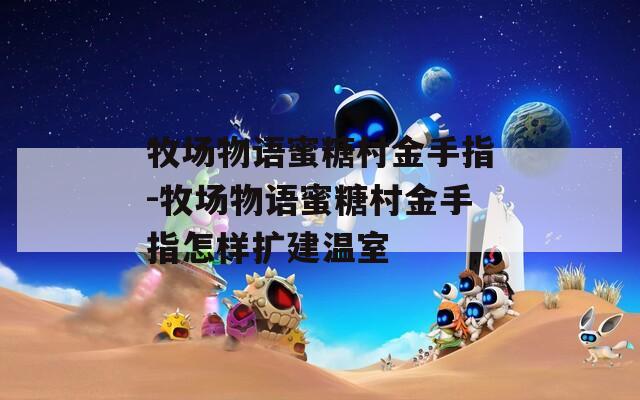 牧场物语蜜糖村金手指-牧场物语蜜糖村金手指怎样扩建温室