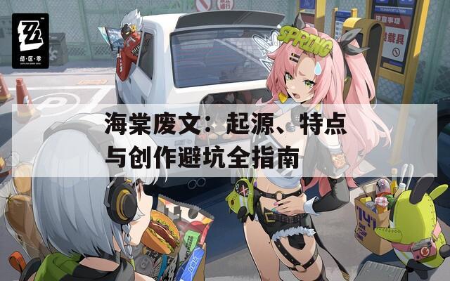 海棠废文：起源、特点与创作避坑全指南