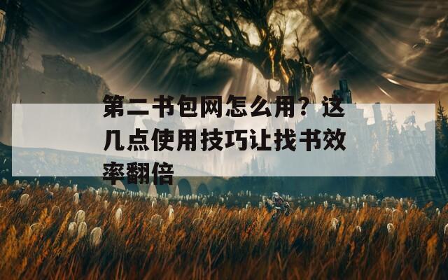 第二书包网怎么用？这几点使用技巧让找书效率翻倍