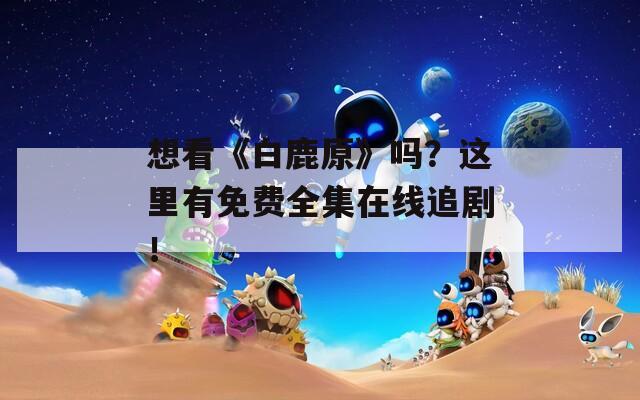 想看《白鹿原》吗？这里有免费全集在线追剧！