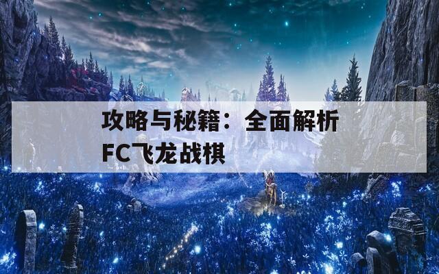 攻略与秘籍：全面解析FC飞龙战棋