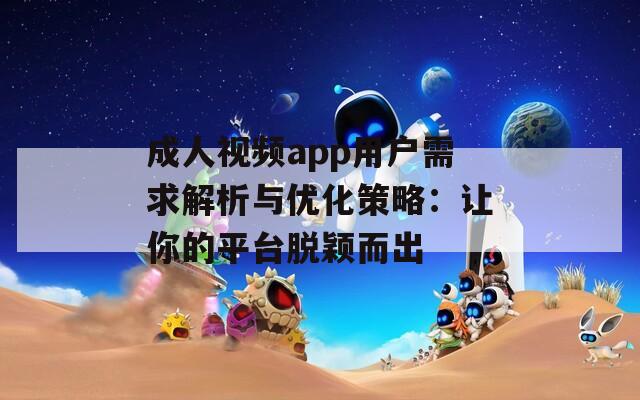 成人视频app用户需求解析与优化策略：让你的平台脱颖而出