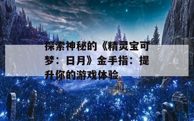 探索神秘的《精灵宝可梦：日月》金手指：提升你的游戏体验