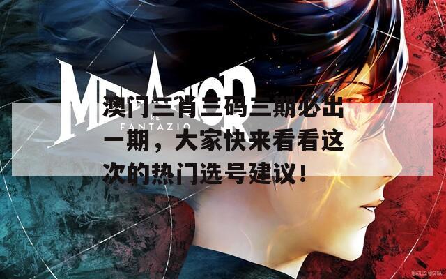 澳门三肖三码三期必出一期，大家快来看看这次的热门选号建议！