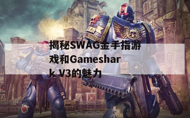 揭秘SWAG金手指游戏和Gameshark V3的魅力