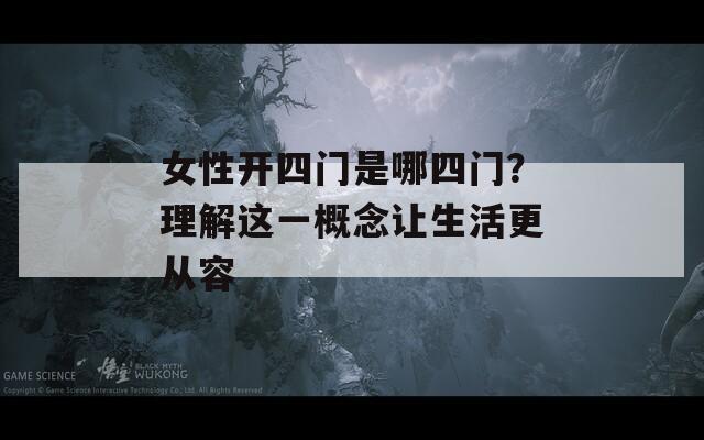 女性开四门是哪四门？理解这一概念让生活更从容