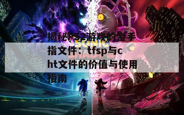 揭秘PS2游戏的金手指文件：tfsp与cht文件的价值与使用指南