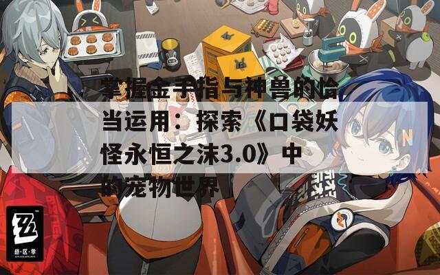掌握金手指与神兽的恰当运用：探索《口袋妖怪永恒之沫3.0》中的宠物世界