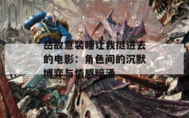 岳故意装睡让我挺进去的电影：角色间的沉默博弈与情感暗涌