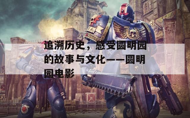 追溯历史，感受圆明园的故事与文化——圆明园电影