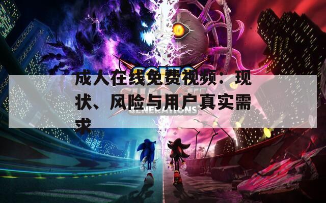 成人在线免费视频：现状、风险与用户真实需求
