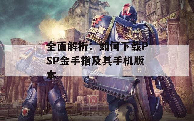 全面解析：如何下载PSP金手指及其手机版本