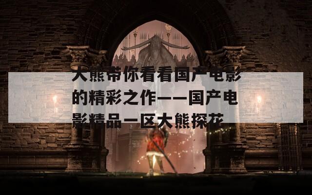 大熊带你看看国产电影的精彩之作——国产电影精品一区大熊探花