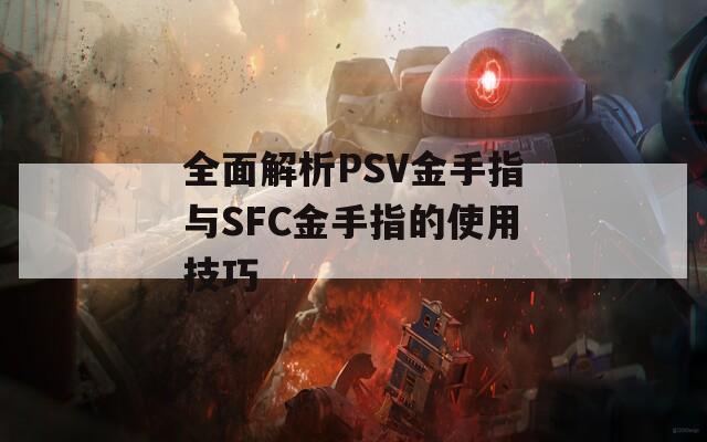 全面解析PSV金手指与SFC金手指的使用技巧
