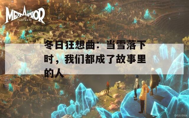 冬日狂想曲：当雪落下时，我们都成了故事里的人