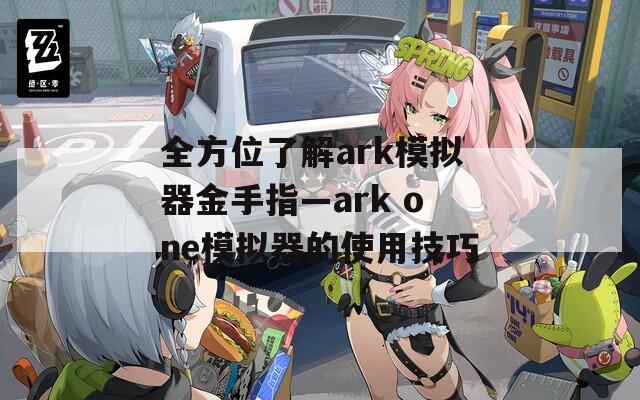 全方位了解ark模拟器金手指—ark one模拟器的使用技巧