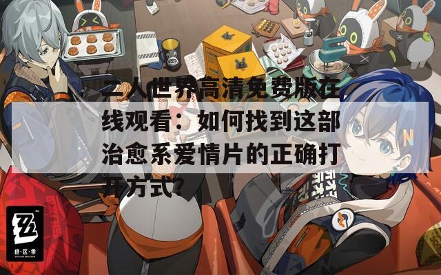 二人世界高清免费版在线观看：如何找到这部治愈系爱情片的正确打开方式？