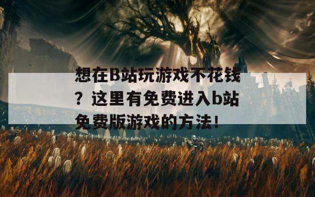 想在B站玩游戏不花钱？这里有免费进入b站免费版游戏的方法！