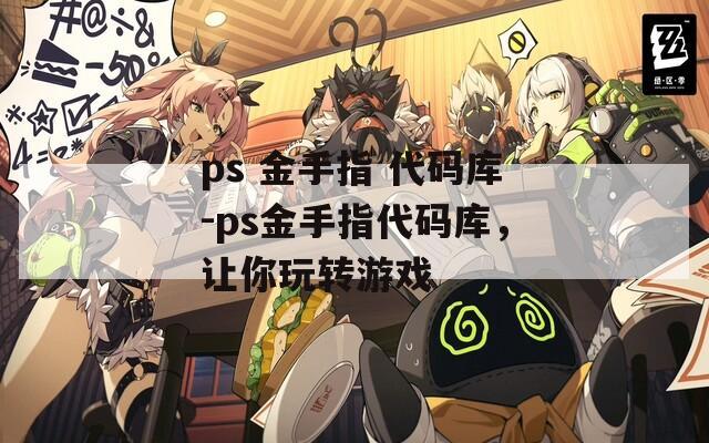 ps 金手指 代码库-ps金手指代码库，让你玩转游戏