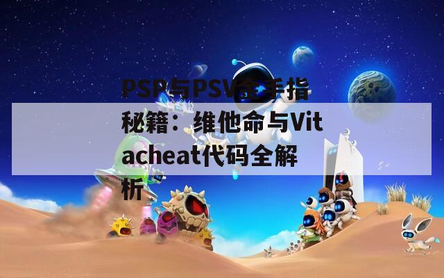 PSP与PSV金手指秘籍：维他命与Vitacheat代码全解析