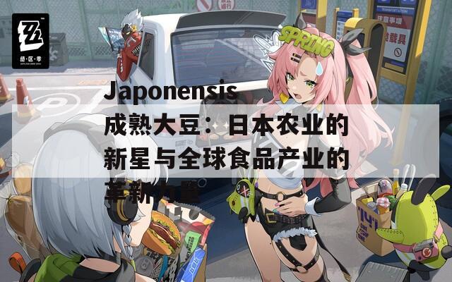 Japonensis成熟大豆：日本农业的新星与全球食品产业的革新力量