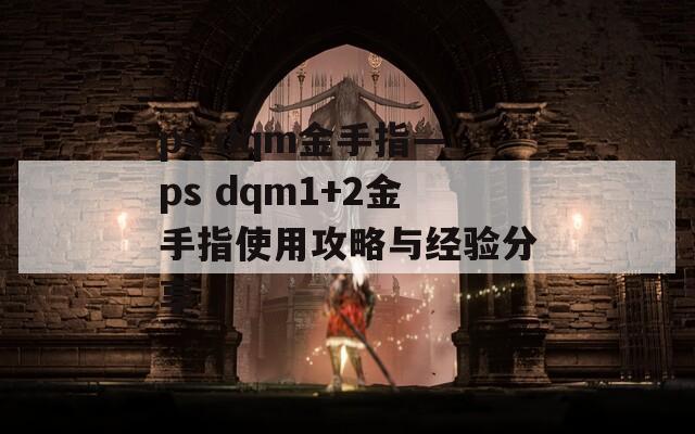 ps dqm金手指—ps dqm1+2金手指使用攻略与经验分享
