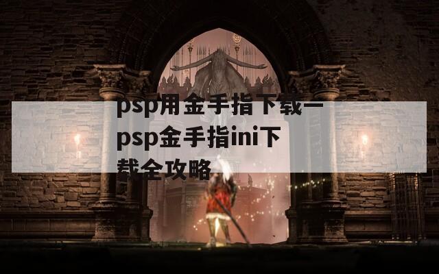 psp用金手指下载—psp金手指ini下载全攻略