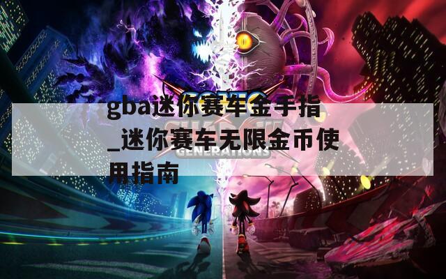 gba迷你赛车金手指_迷你赛车无限金币使用指南
