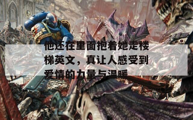 他还在里面抱着她走楼梯英文，真让人感受到爱情的力量与温暖