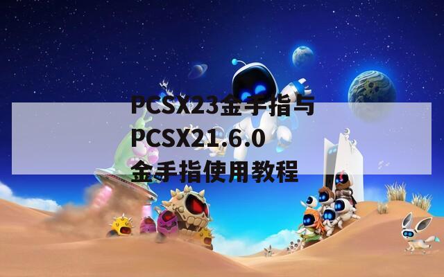 PCSX23金手指与PCSX21.6.0金手指使用教程